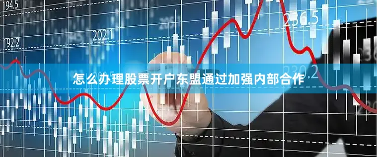 怎么办理股票开户东盟通过加强内部合作