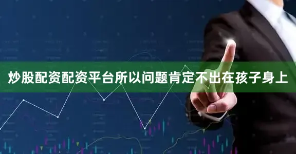 炒股配资配资平台所以问题肯定不出在孩子身上