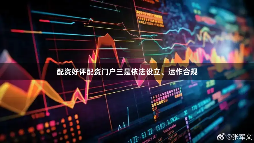 配资好评配资门户三是依法设立、运作合规