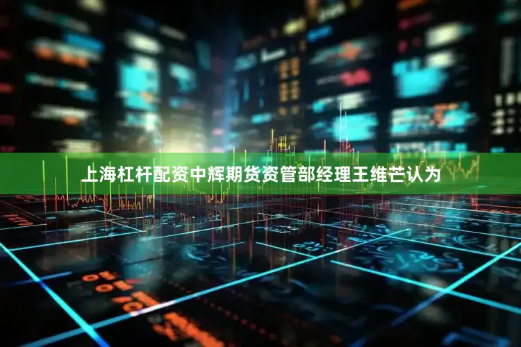 上海杠杆配资　　中辉期货资管部经理王维芒认为