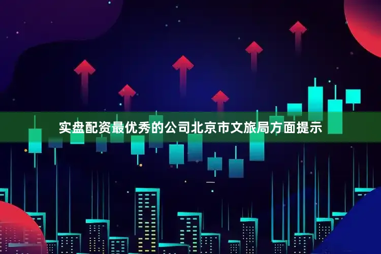 实盘配资最优秀的公司　　北京市文旅局方面提示