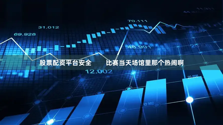 股票配资平台安全        比赛当天场馆里那个热闹啊