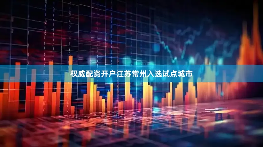 权威配资开户江苏常州入选试点城市