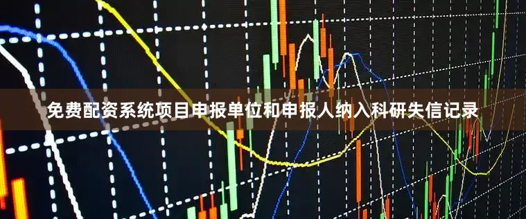 免费配资系统项目申报单位和申报人纳入科研失信记录