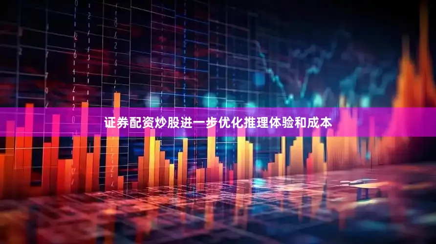 证券配资炒股进一步优化推理体验和成本