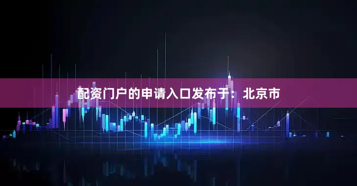 配资门户的申请入口发布于：北京市