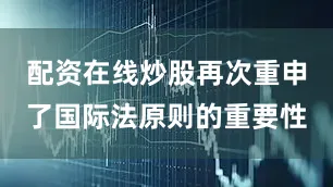 配资在线炒股再次重申了国际法原则的重要性