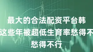 最大的合法配资平台韩国这些年被超低生育率愁得不行