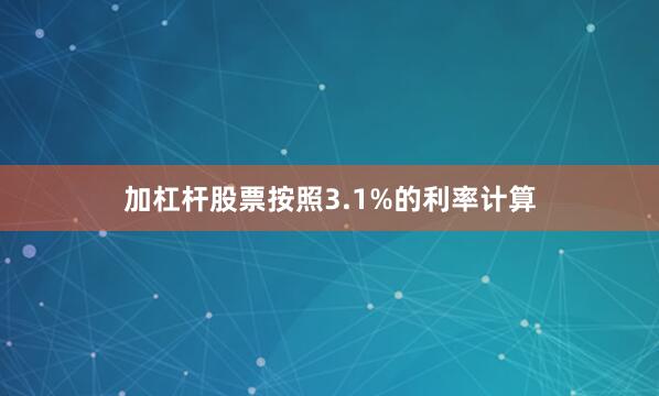 加杠杆股票按照3.1%的利率计算