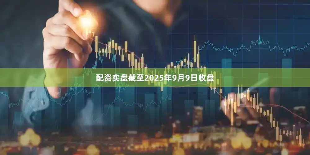 配资实盘截至2025年9月9日收盘