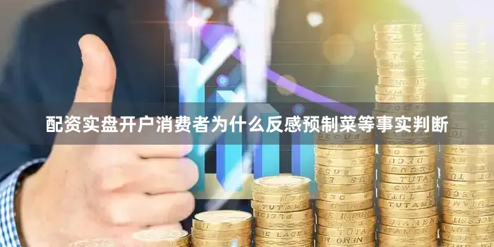 配资实盘开户消费者为什么反感预制菜等事实判断