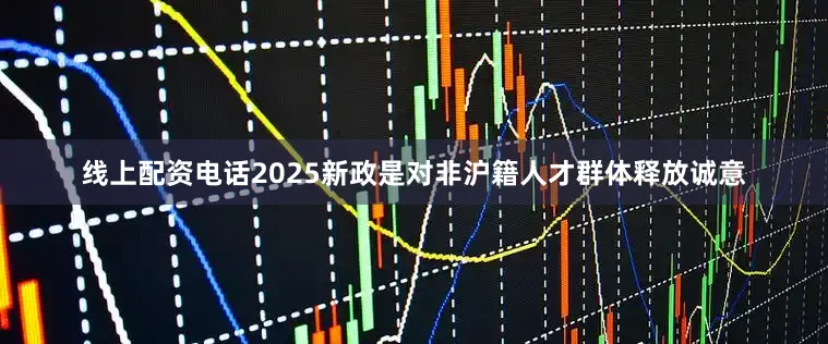 线上配资电话2025新政是对非沪籍人才群体释放诚意