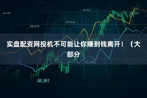 实盘配资网投机不可能让你赚到钱离开！（大部分