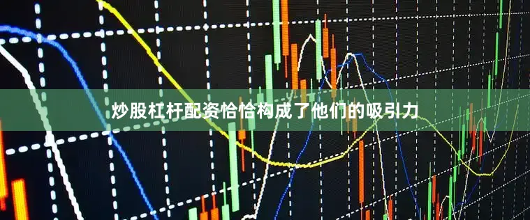 炒股杠杆配资恰恰构成了他们的吸引力