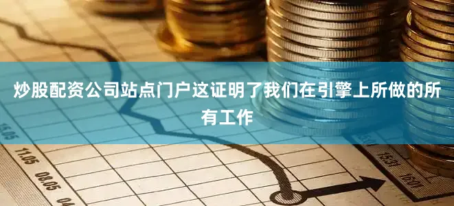 炒股配资公司站点门户这证明了我们在引擎上所做的所有工作