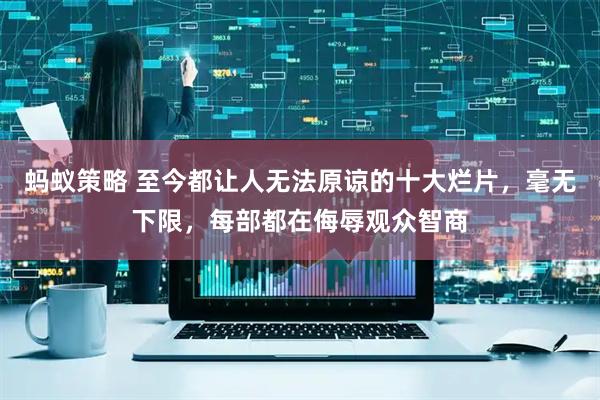 蚂蚁策略 至今都让人无法原谅的十大烂片，毫无下限，每部都在侮辱观众智商