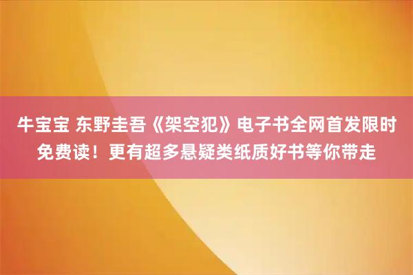 牛宝宝 东野圭吾《架空犯》电子书全网首发限时免费读！更有超多悬疑类纸质好书等你带走