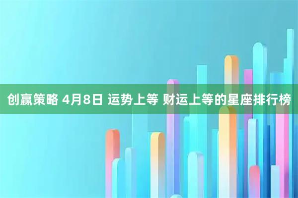 创赢策略 4月8日 运势上等 财运上等的星座排行榜