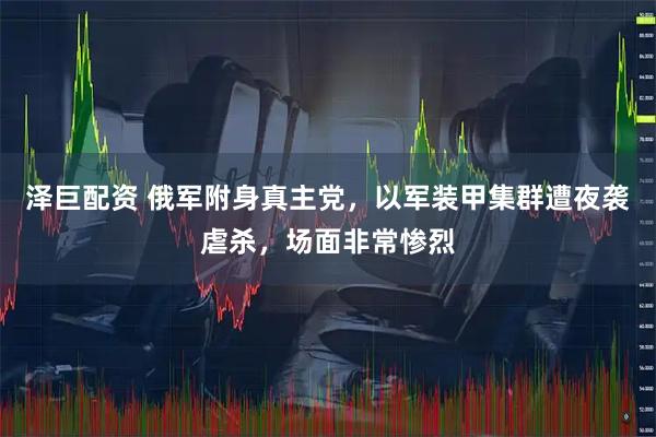 泽巨配资 俄军附身真主党,以军装甲集群遭夜袭虐杀,场面非常惨烈