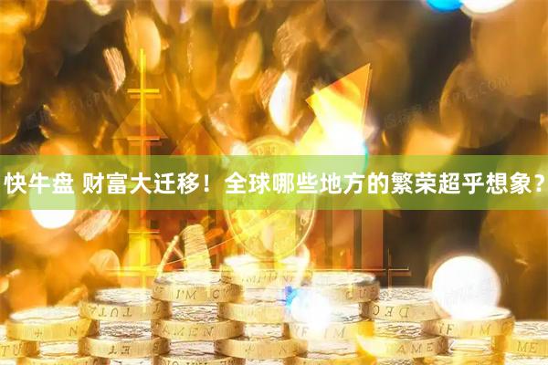 快牛盘 财富大迁移！全球哪些地方的繁荣超乎想象？